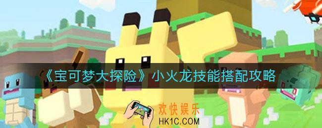 宝可梦大探险小火龙技能怎么搭配_小火龙技能搭配攻略
