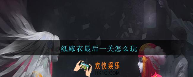 纸嫁衣最后一关怎么玩_纸嫁衣最后一关攻略