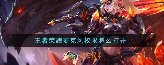王者荣耀麦克风权限怎么打开_麦克风权限打开方法介绍