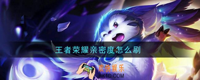 王者荣耀亲密度怎么刷_快速增加亲密度方法介绍