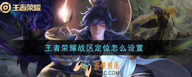 王者荣耀战区定位怎么设置_战区定位设置方法介绍