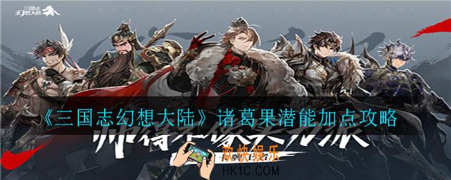 三国志幻想大陆诸葛果潜能怎么加点_诸葛果潜能加点攻略