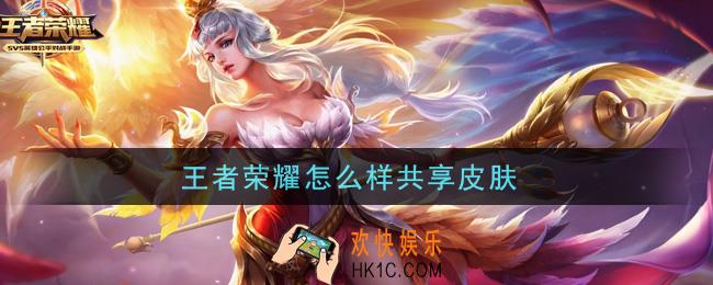 王者荣耀怎么共享皮肤_共享皮肤方法介绍