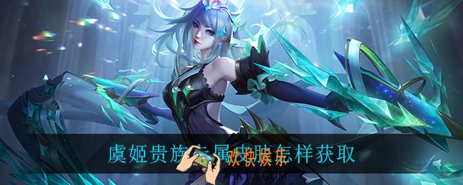 虞姬贵族专属皮肤怎样获取_虞姬贵族专属皮肤获取方法介绍