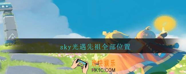 sky光遇先祖全部位置_sky光遇雨林先祖在哪里