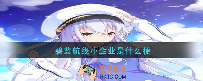 碧蓝航线小企业是什么梗_碧蓝航线小企业是谁