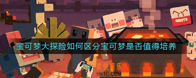 宝可梦大探险如何区分宝可梦是否值得培养_宝可梦怎么判别