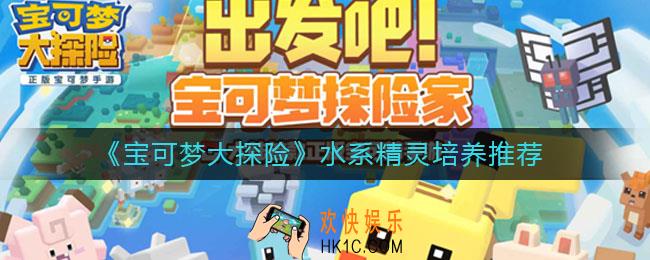 宝可梦大探险哪些水系精灵值得培养_水系精灵培养推荐