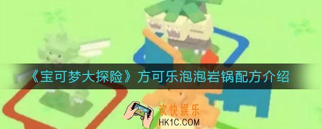 宝可梦大探险方可乐泡泡岩锅怎么做_方可乐泡泡岩锅配方介绍