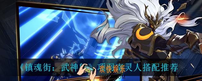 镇魂街武神躯项羽寄灵人怎么搭配_项羽寄灵人搭配推荐