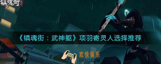 镇魂街武神躯项羽寄灵人选谁好_项羽寄灵人选择推荐