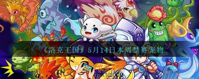 洛克王国5月14日本周禁赛宠物_本周哪些宠物不能用