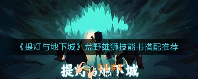提灯与地下城荒野雄狮技能书推荐什么_荒野雄狮技能书搭配推荐