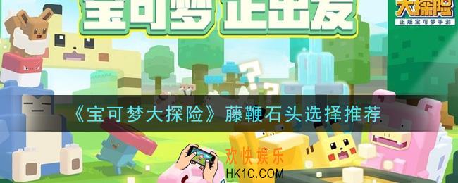宝可梦大探险藤鞭带什么石头_藤鞭石头选择推荐