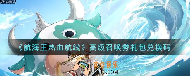 航海王热血航线高级召唤劵礼包兑换码是什么2021_高级召唤劵礼包兑换码领取