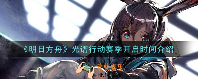 明日方舟光谱行动赛季什么时候开启_光谱行动赛季开启时间介绍