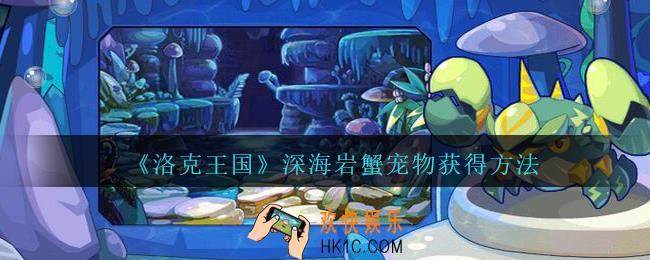 洛克王国深海岩蟹怎么获得_深海岩蟹宠物获得方法