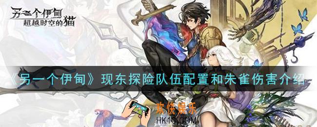 另一个伊甸超越时空的猫现东探险队伍怎么配置_现东探险队伍配置和朱雀伤害介绍