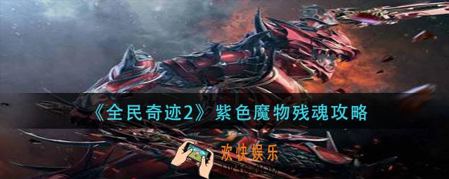 全民奇迹2奇遇紫色魔物残魂怎么做_紫色魔物残魂攻略