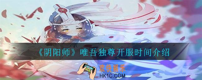 阴阳师唯吾独尊什么时候开服_唯吾独尊开服时间介绍