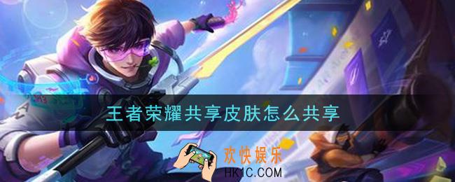 王者荣耀共享皮肤怎么共享_共享皮肤方法介绍