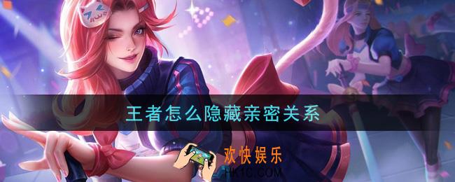 王者怎么隐藏亲密关系_隐藏亲密关系方法介绍