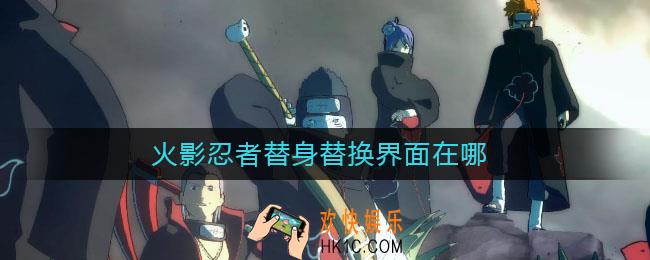 火影忍者替身替换界面在哪_火影忍者替身怎么换