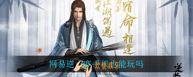 网易逆水寒手机也能玩吗_逆水寒手机是否能玩介绍