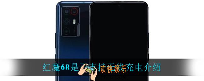 红魔6R支持无线充电吗_红魔6R是否支持无线充电介绍