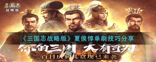 三国志战略版夏侯惇怎么单刷_夏侯惇单刷技巧分享