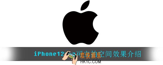 iPhone12pro可立拍空间效果有什么_iPhone12pro可立拍空间效果介绍