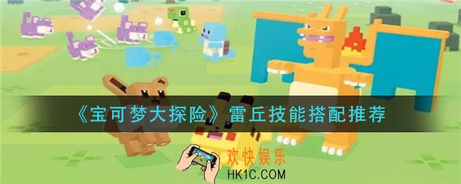 宝可梦大探险雷丘技能怎么搭配_雷丘技能搭配推荐
