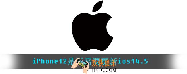 iPhone12是否需要更新ios14.5_iPhone12是否需要更新ios14.5