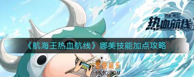 航海王热血航线娜美技能怎么加点_娜美技能加点攻略