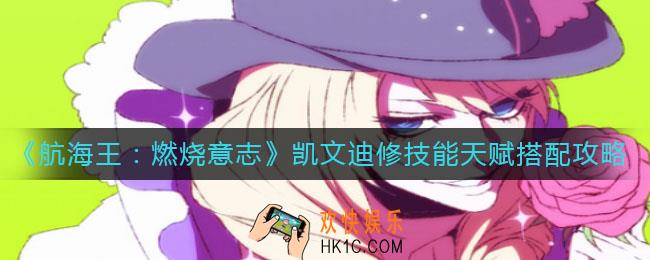 航海王燃烧意志凯文迪修技能怎么加点_凯文迪修天赋怎么搭配