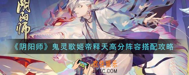 阴阳师帝释天打鬼灵歌姬什么阵容好_鬼灵歌姬帝释天高分阵容搭配攻略