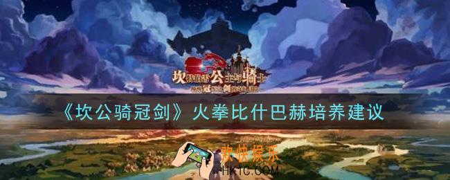 坎公骑冠剑火拳比什巴赫值得培养吗_火拳比什巴赫培养建议