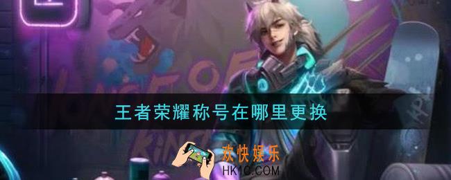 王者荣耀称号在哪里更换_更换称号方法介绍