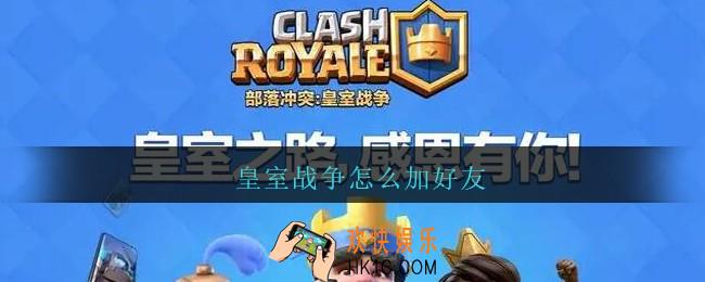 皇室战争怎么加好友_皇室战争好友添加方法攻略