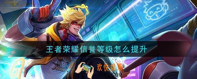 王者荣耀信誉等级怎么提升_信誉等级提升方法介绍
