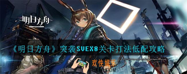 明日方舟突袭SVEX8怎么打_突袭SVEX8关卡打法低配攻略