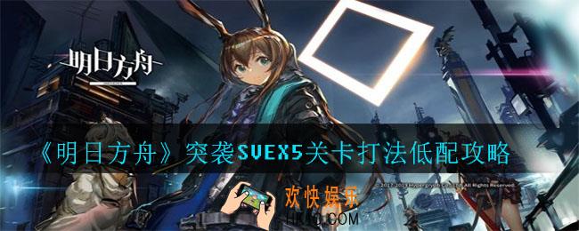 明日方舟突袭SVEX5怎么打_突袭SVEX5关卡打法低配攻略
