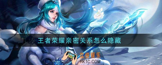 王者荣耀亲密关系怎么隐藏_隐藏亲密关系方法介绍