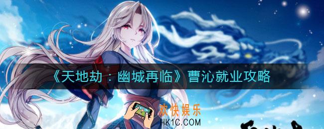 天地劫幽城再临曹沁定位是什么_曹沁就业攻略