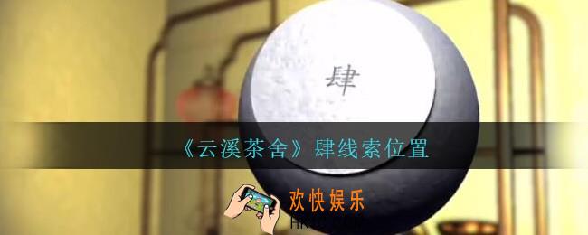 孙美琪疑案云溪茶舍攻略肆在哪里_肆线索获取位置