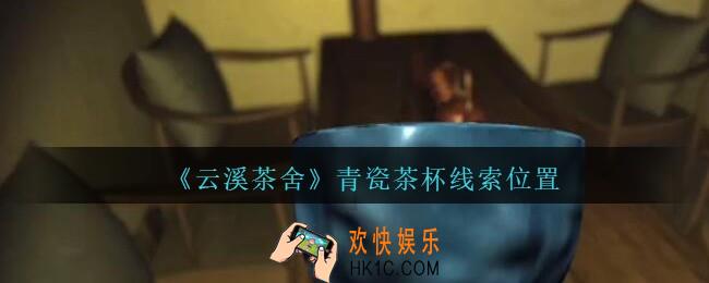 孙美琪疑案云溪茶舍攻略青瓷茶杯在哪里_青瓷茶杯线索获取位置
