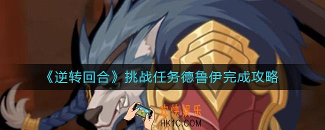 逆转回合挑战任务德鲁伊怎么完成_挑战任务德鲁伊完成攻略