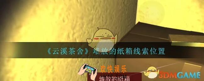 孙美琪疑案云溪茶舍攻略堆放的纸箱在哪里_堆放的纸箱线索获取位置