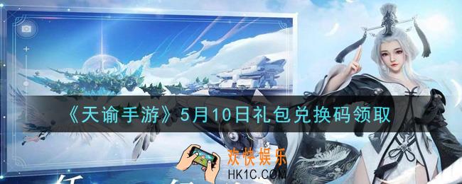 天谕手游5月10日礼包兑换码是什么2021_5月10日福利码密钥怎么领取