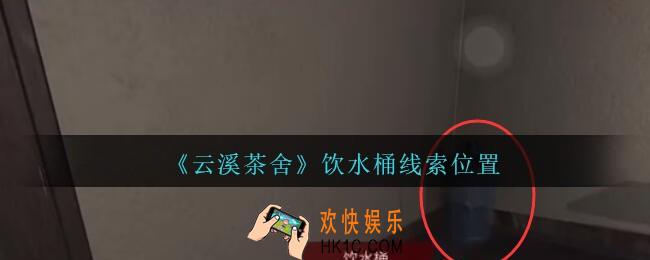 孙美琪疑案云溪茶舍攻略饮水桶在哪里_饮水桶线索获取位置